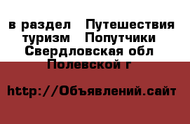  в раздел : Путешествия, туризм » Попутчики . Свердловская обл.,Полевской г.